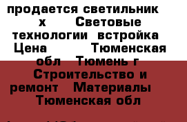 продается светильник 600х600  “Световые технологии“ встройка › Цена ­ 180 - Тюменская обл., Тюмень г. Строительство и ремонт » Материалы   . Тюменская обл.